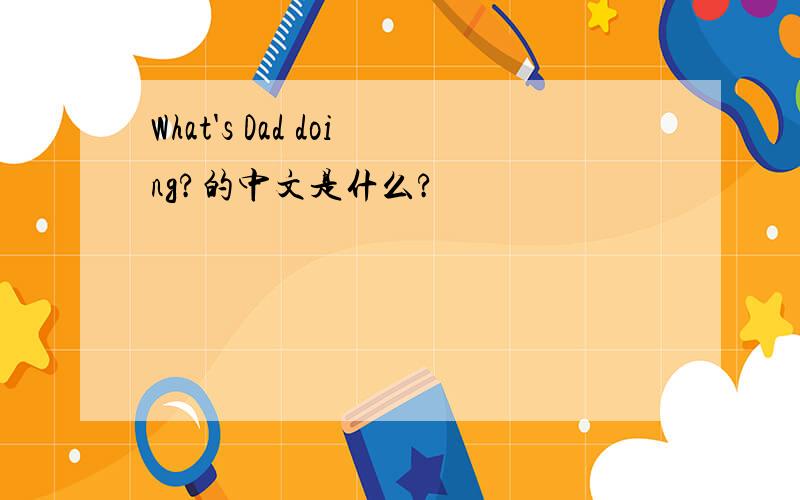 What's Dad doing?的中文是什么?