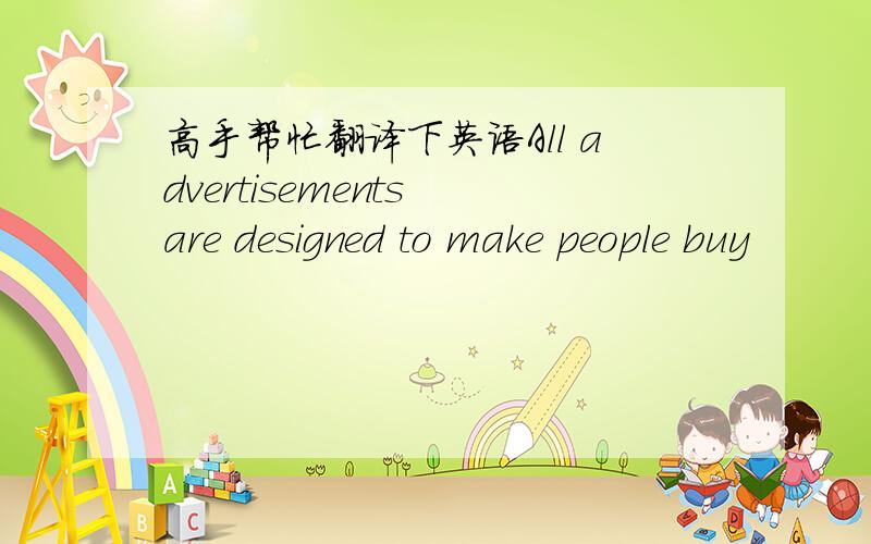 高手帮忙翻译下英语All advertisements are designed to make people buy