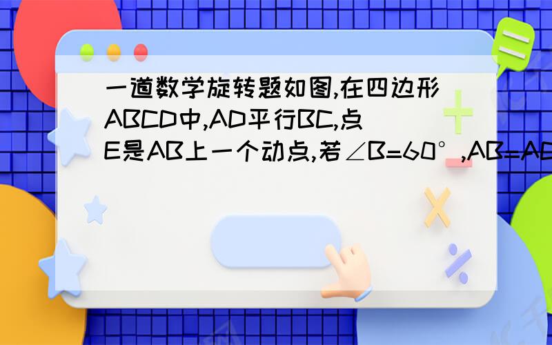 一道数学旋转题如图,在四边形ABCD中,AD平行BC,点E是AB上一个动点,若∠B=60°,AB=AC,且∠DEC=60