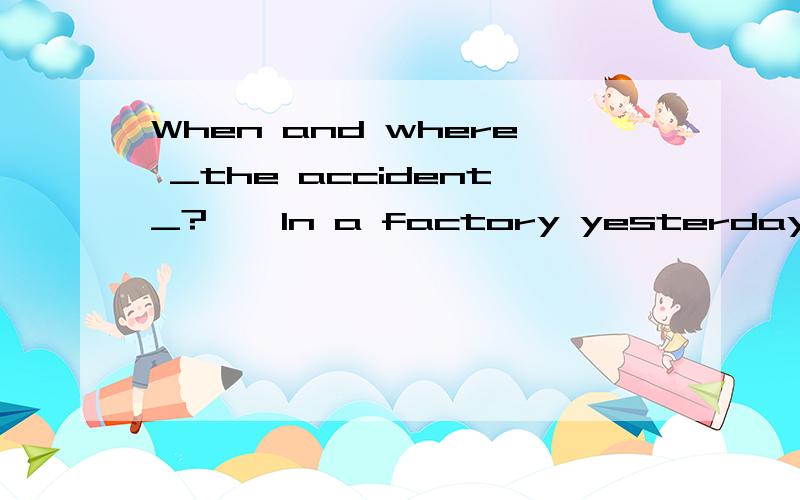 When and where _the accident_?——In a factory yesterday.下面有选项