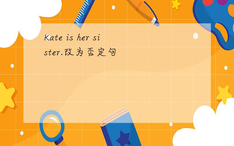 Kate is her sister.改为否定句
