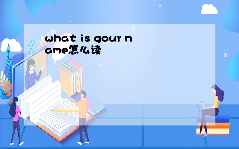 what is gour name怎么读