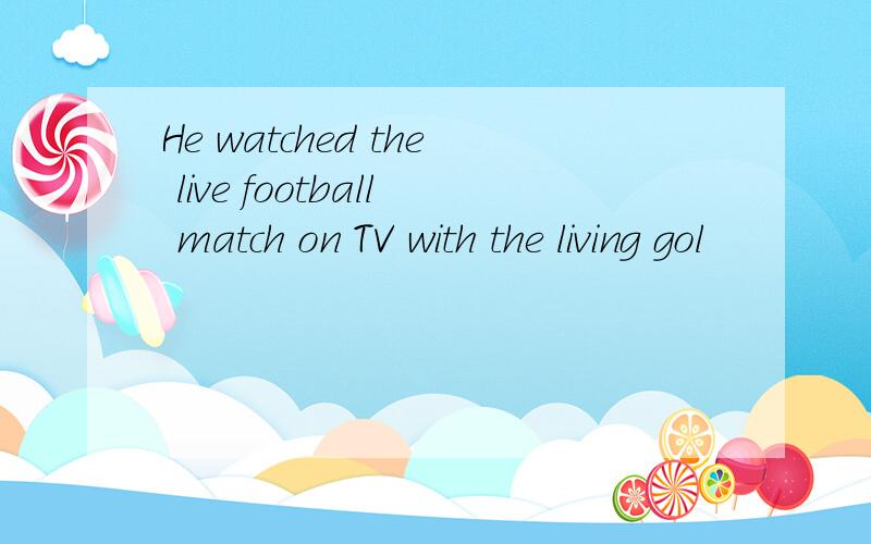 He watched the live football match on TV with the living gol