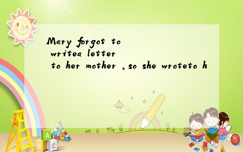 Mary forgot to writea letter to her mother ,so she wroteto h