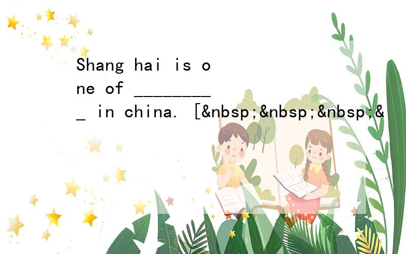 Shang hai is one of _________ in china. [   &
