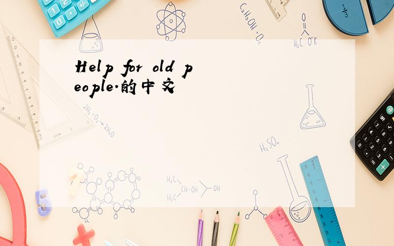 Help for old people.的中文