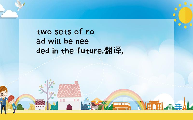 two sets of road will be needed in the future.翻译,