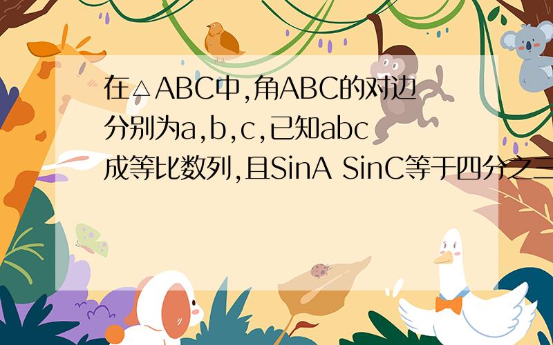 在△ABC中,角ABC的对边分别为a,b,c,已知abc成等比数列,且SinA SinC等于四分之三.求角B的大小.