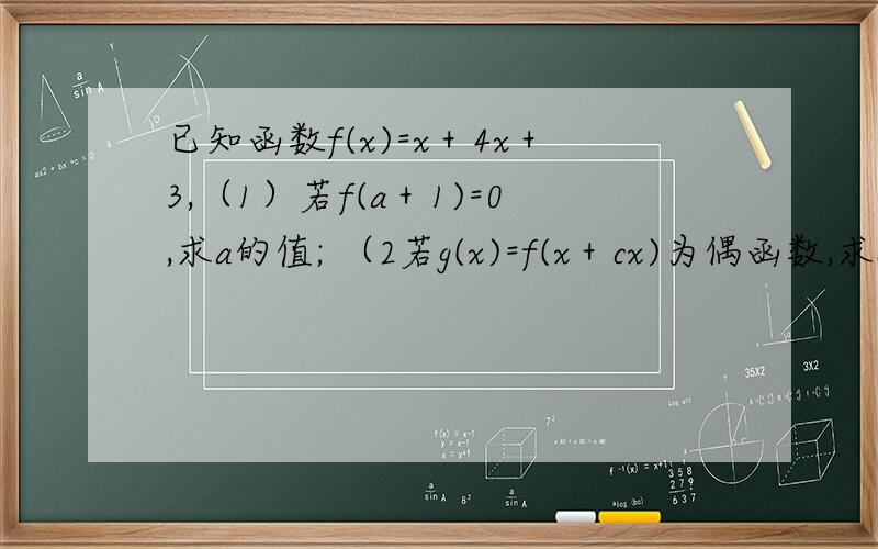 已知函数f(x)=x＋4x＋3,（1）若f(a＋1)=0,求a的值; （2若g(x)=f(x＋cx)为偶函数,求c.