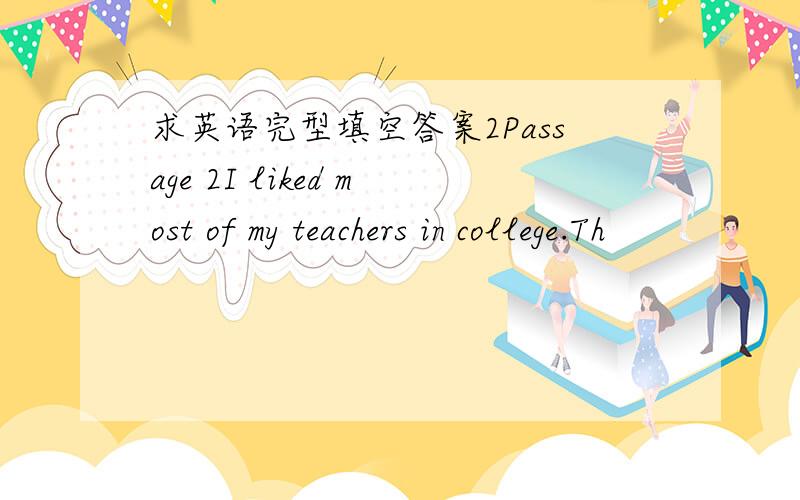 求英语完型填空答案2Passage 2I liked most of my teachers in college.Th