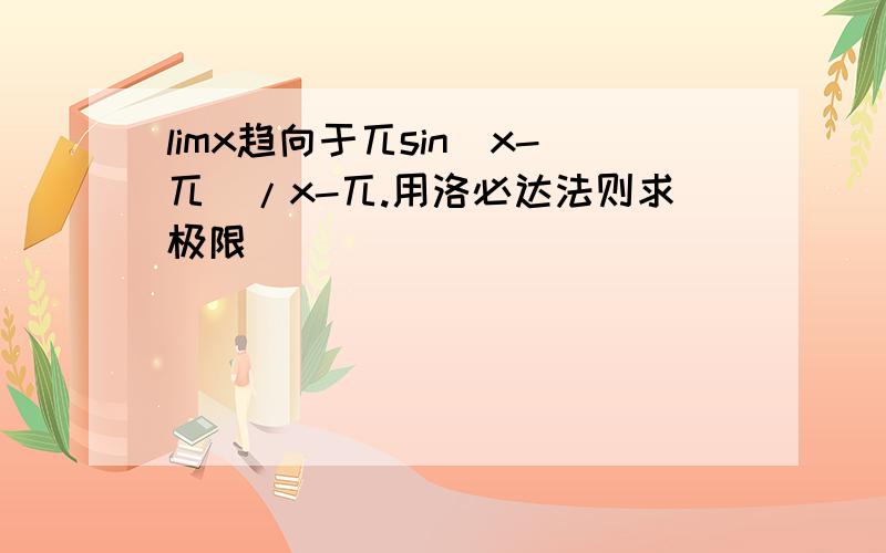 limx趋向于兀sin(x-兀)/x-兀.用洛必达法则求极限