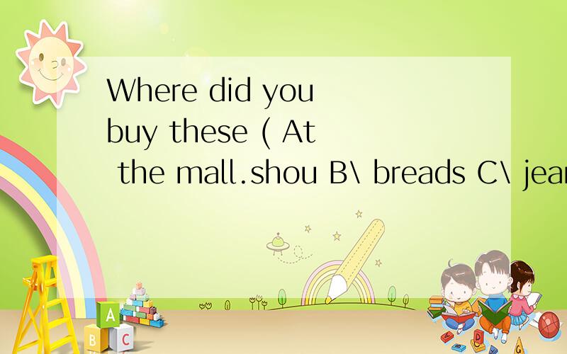 Where did you buy these ( At the mall.shou B\ breads C\ jean