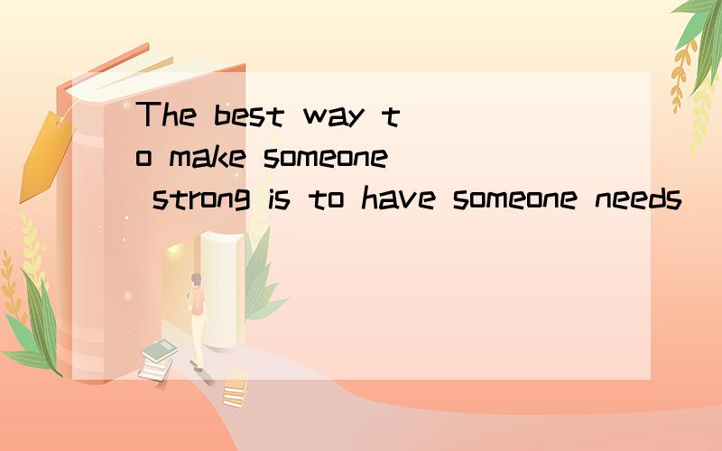 The best way to make someone strong is to have someone needs
