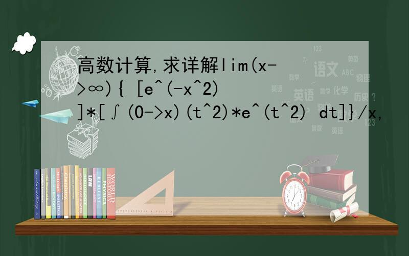 高数计算,求详解lim(x->∞){ [e^(-x^2)]*[∫(0->x)(t^2)*e^(t^2) dt]}/x,