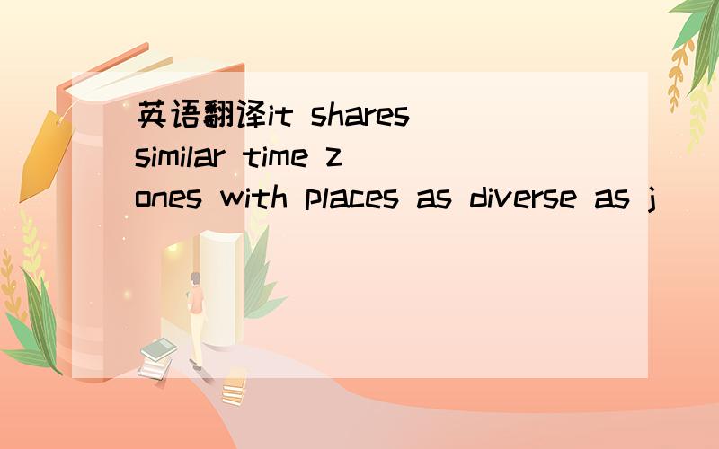 英语翻译it shares similar time zones with places as diverse as j