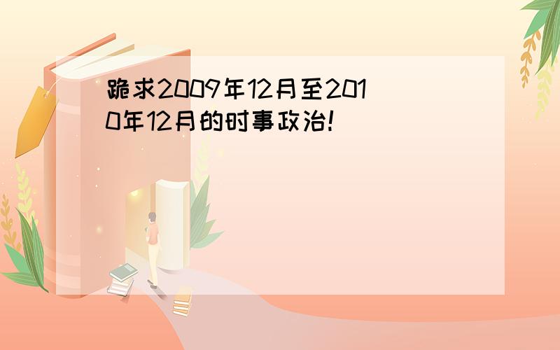 跪求2009年12月至2010年12月的时事政治!