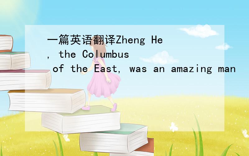 一篇英语翻译Zheng He, the Columbus of the East, was an amazing man