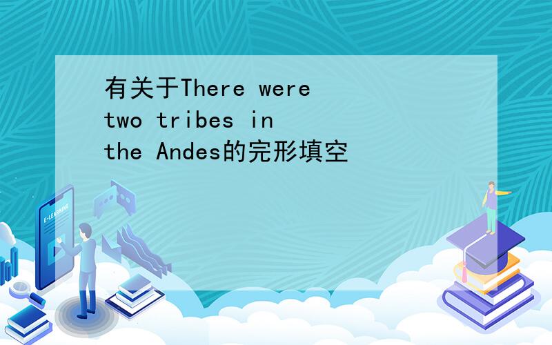 有关于There were two tribes in the Andes的完形填空