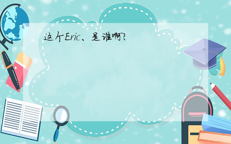 这个Eric、是谁啊?