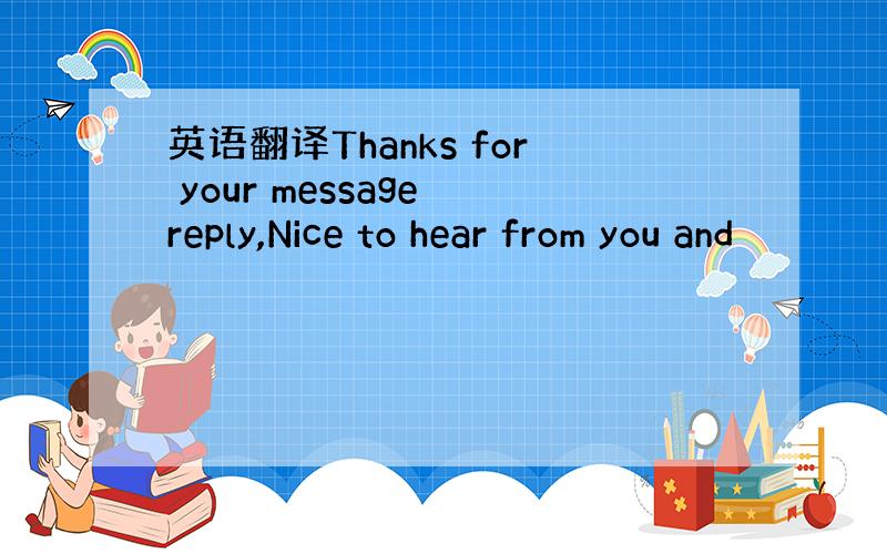英语翻译Thanks for your message reply,Nice to hear from you and