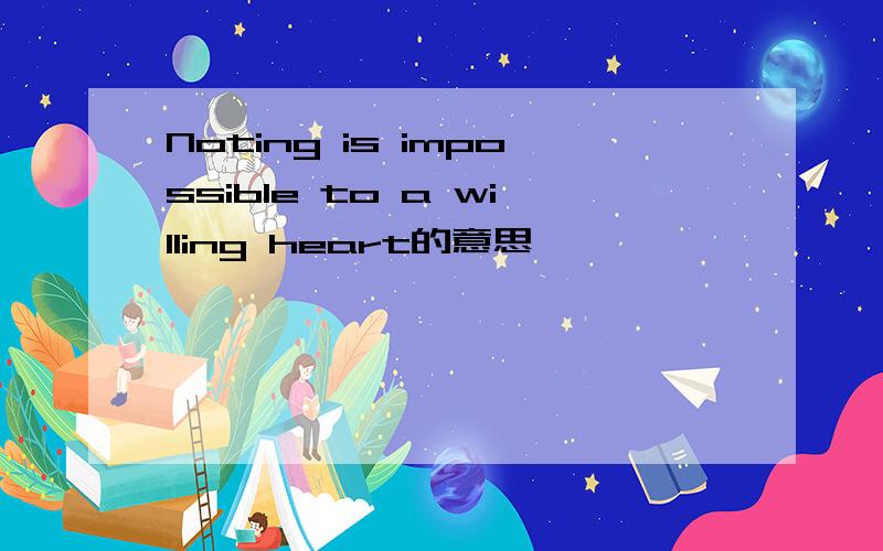 Noting is impossible to a willing heart的意思