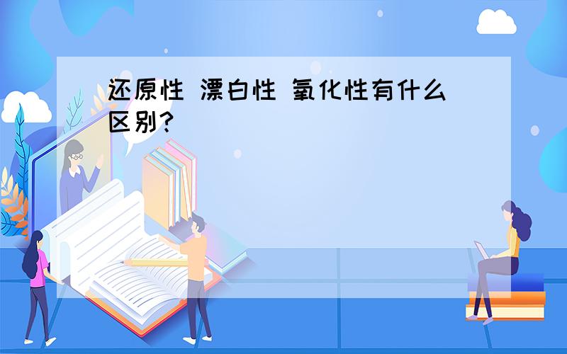 还原性 漂白性 氧化性有什么区别?