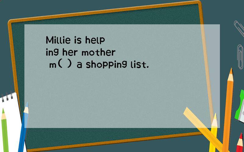 Millie is helping her mother m( ) a shopping list.