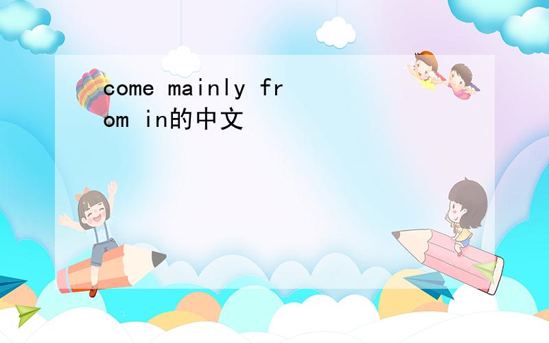 come mainly from in的中文