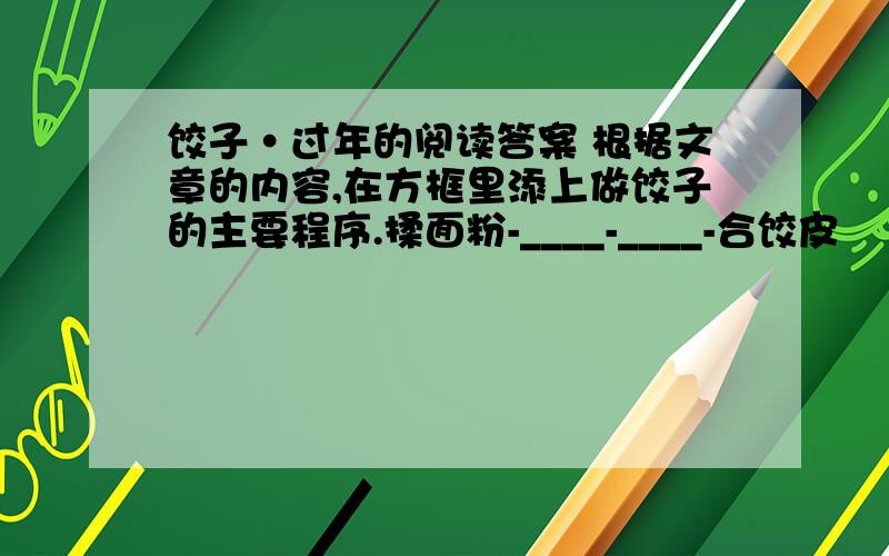 饺子·过年的阅读答案 根据文章的内容,在方框里添上做饺子的主要程序.揉面粉-____-____-合饺皮