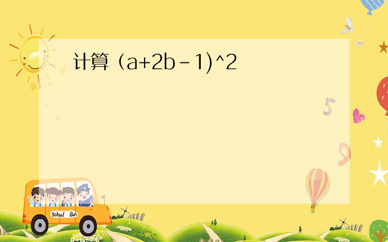 计算（a+2b-1)^2