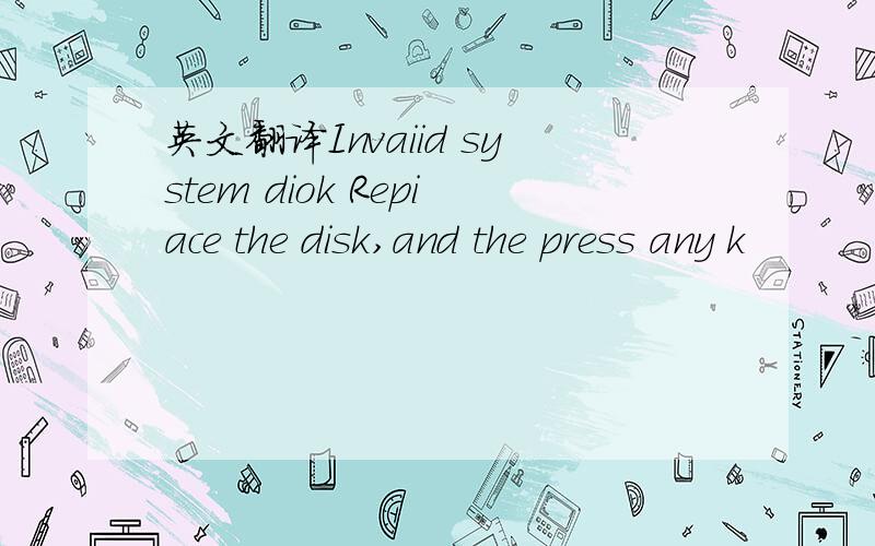 英文翻译Invaiid system diok Repiace the disk,and the press any k