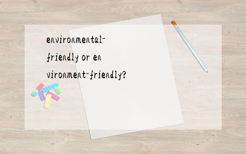 environmental-friendly or environment-friendly?