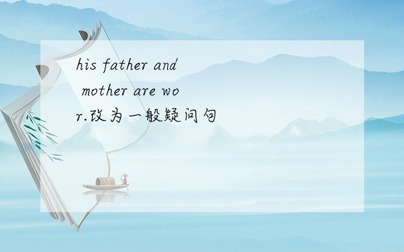 his father and mother are wor.改为一般疑问句
