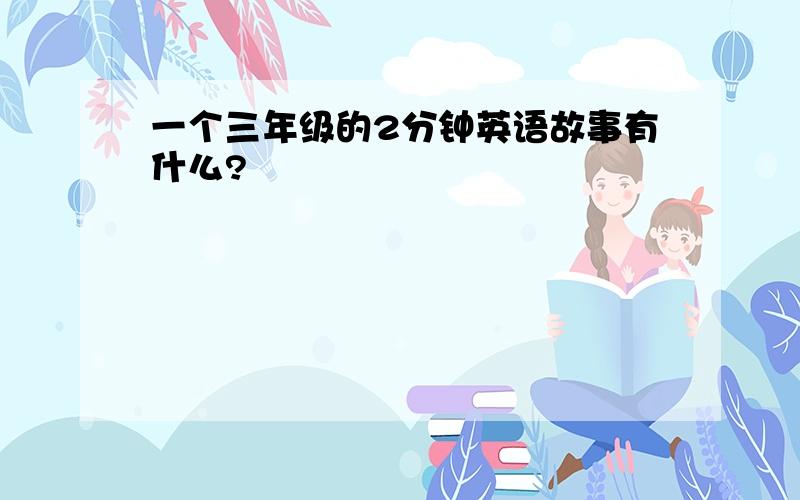 一个三年级的2分钟英语故事有什么?