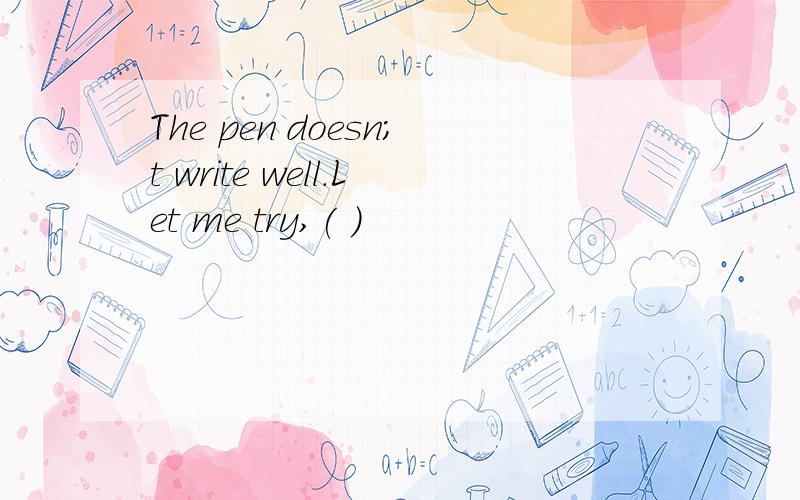The pen doesn;t write well.Let me try,( )