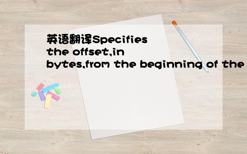 英语翻译Specifies the offset,in bytes,from the beginning of the