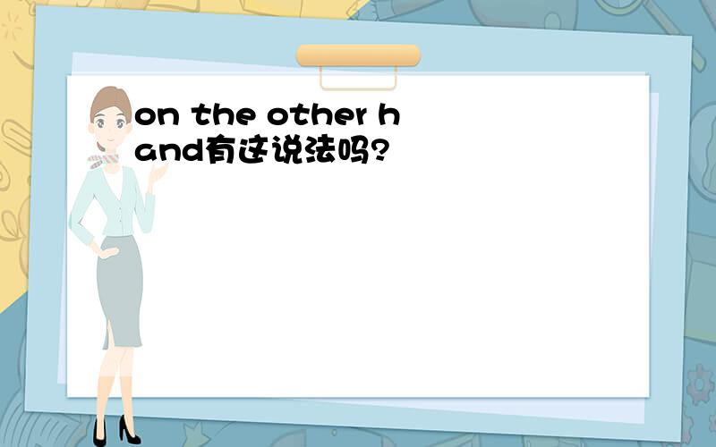 on the other hand有这说法吗?