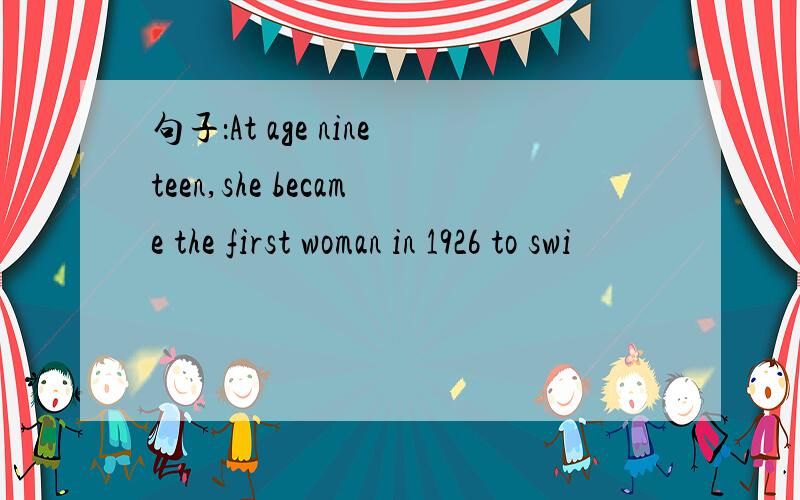 句子：At age nineteen,she became the first woman in 1926 to swi