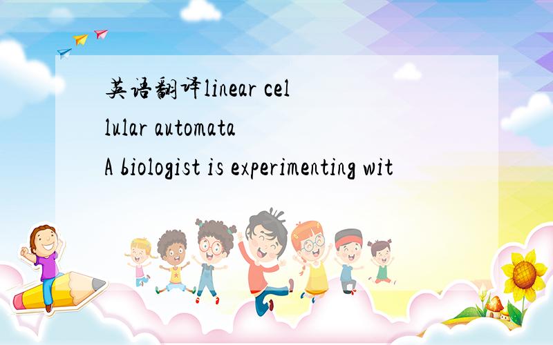 英语翻译linear cellular automataA biologist is experimenting wit