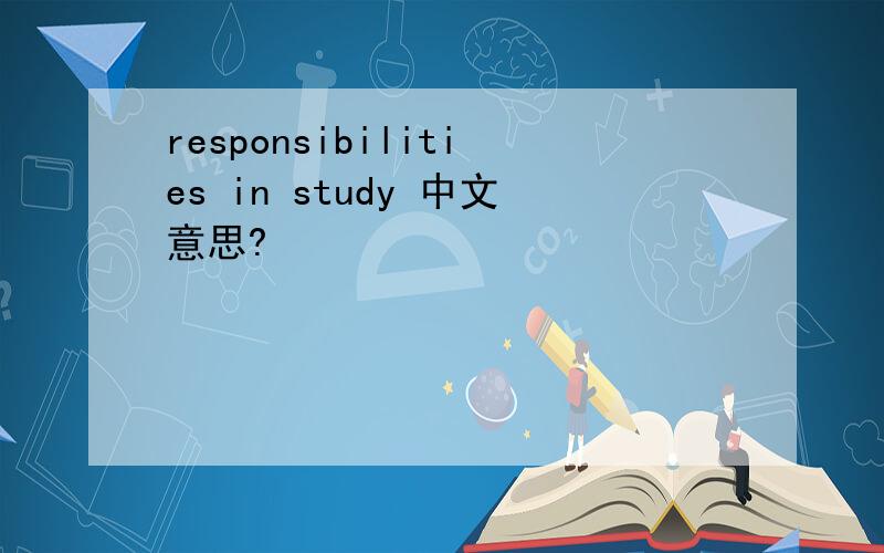 responsibilities in study 中文意思?