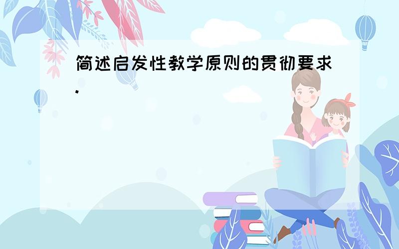 简述启发性教学原则的贯彻要求.