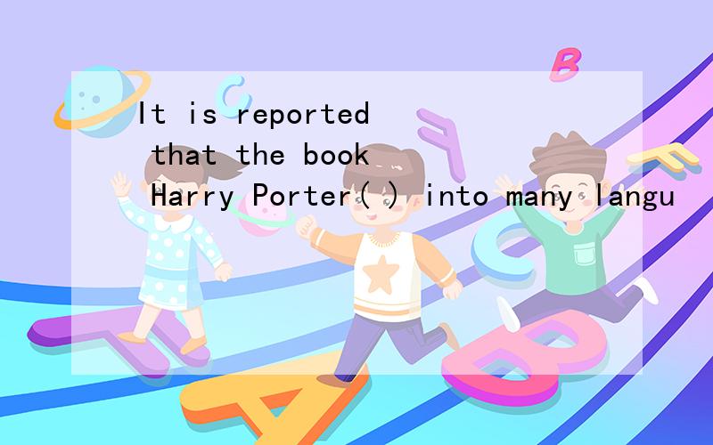 It is reported that the book Harry Porter( ) into many langu