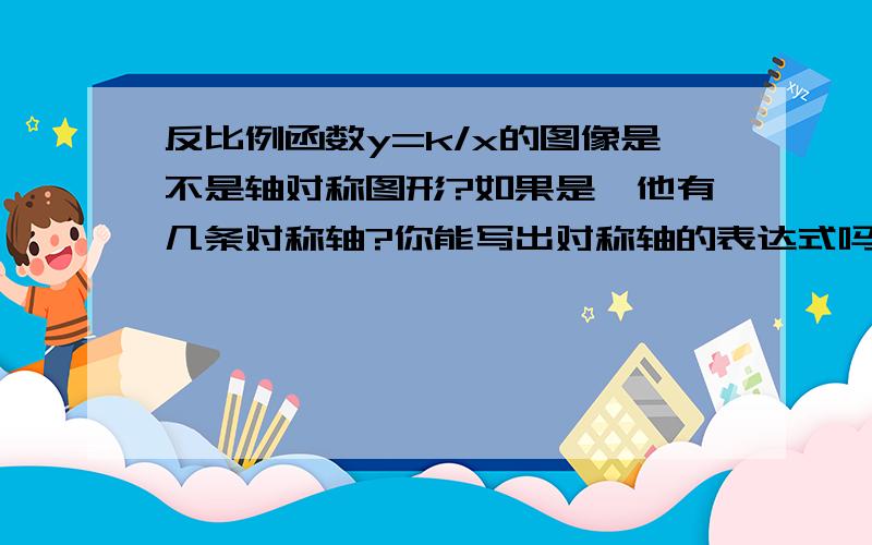 反比例函数y=k/x的图像是不是轴对称图形?如果是,他有几条对称轴?你能写出对称轴的表达式吗?