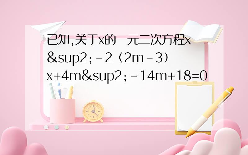 已知,关于x的一元二次方程x²-2（2m-3）x+4m²-14m+18=0