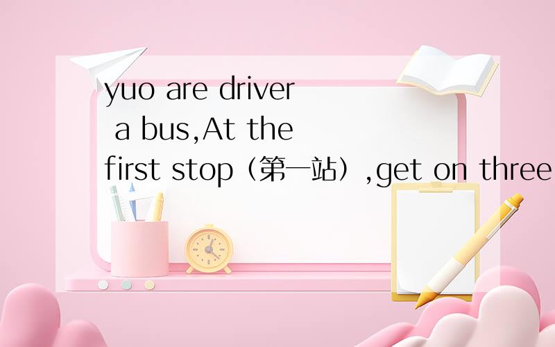 yuo are driver a bus,At the first stop（第一站）,get on three boy