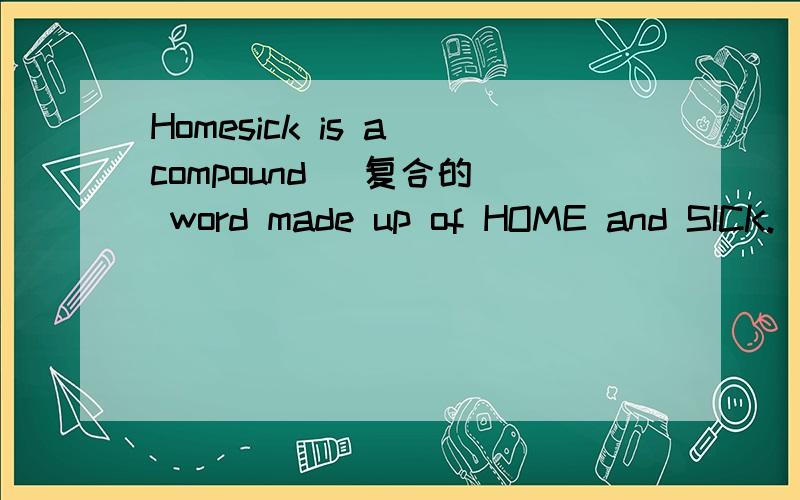 Homesick is a compound (复合的) word made up of HOME and SICK.