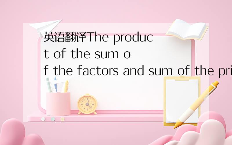 英语翻译The product of the sum of the factors and sum of the pri