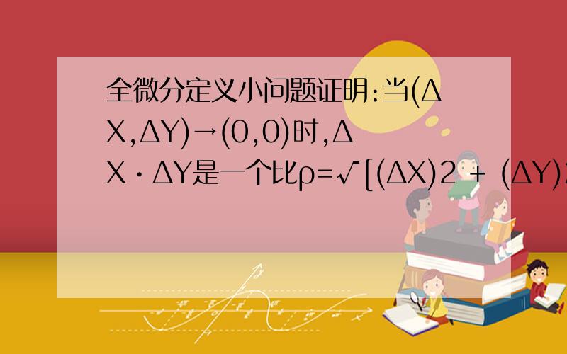 全微分定义小问题证明:当(ΔX,ΔY)→(0,0)时,ΔX•ΔY是一个比ρ=√[(ΔX)2 + (ΔY)2]