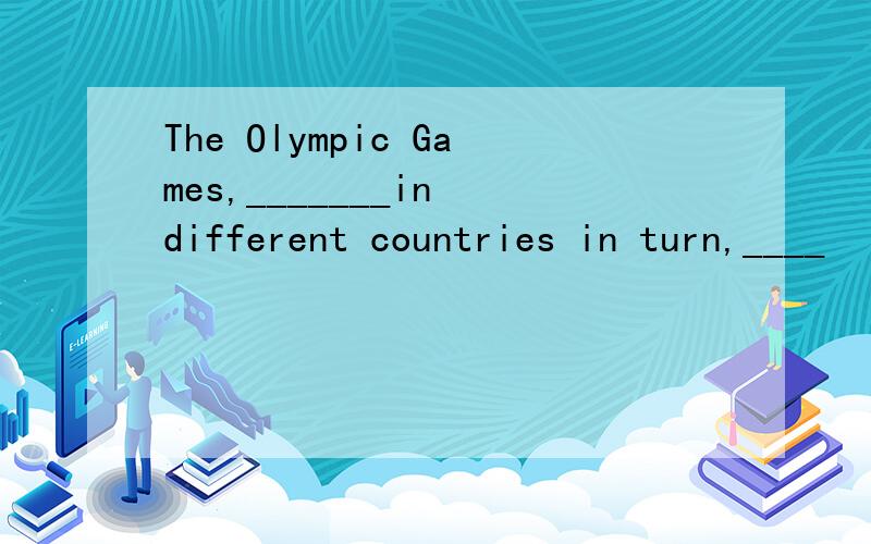 The Olympic Games,_______in different countries in turn,____