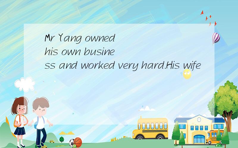 Mr Yang owned his own business and worked very hard.His wife